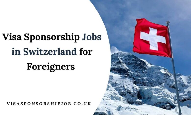 Visa Sponsorship Jobs in Switzerland for Foreigners