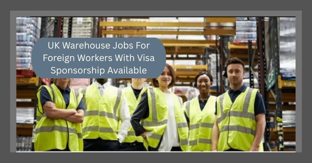 UK Warehouse Jobs For Foreign Workers With Visa Sponsorship Available
